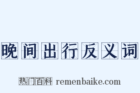 晚间出行反义词是什么意思的图片